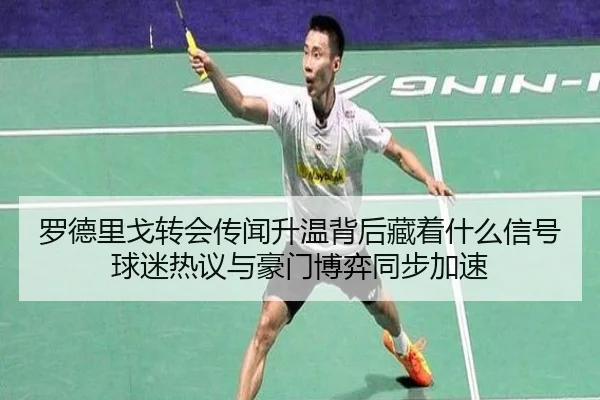 罗德里戈转会传闻升温背后藏着什么信号 球迷热议与豪门博弈同步加速